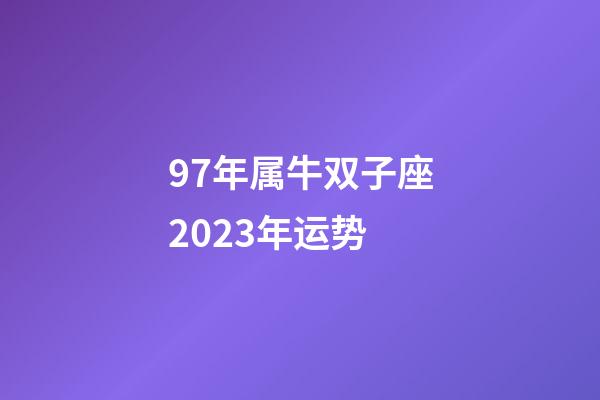 97年属牛双子座2023年运势-第1张-星座运势-玄机派