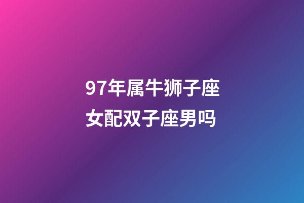97年属牛狮子座女配双子座男吗-第1张-星座运势-玄机派
