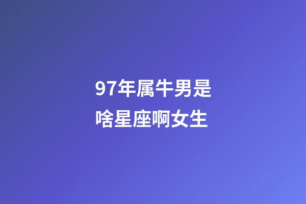 97年属牛男是啥星座啊女生-第1张-星座运势-玄机派