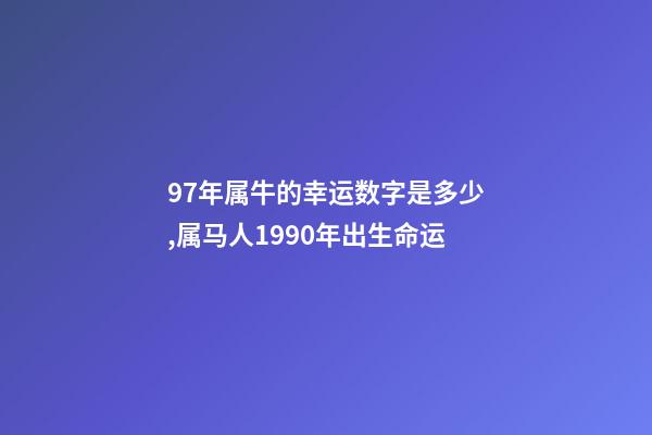 97年属牛的幸运数字是多少,属马人1990年出生命运-第1张-观点-玄机派