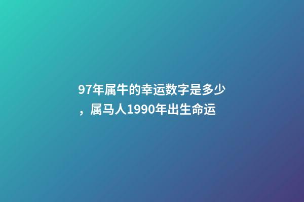97年属牛的幸运数字是多少，属马人1990年出生命运-第1张-观点-玄机派