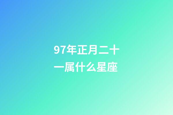 97年正月二十一属什么星座-第1张-星座运势-玄机派