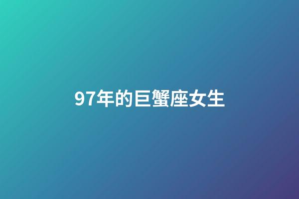 97年的巨蟹座女生-第1张-星座运势-玄机派