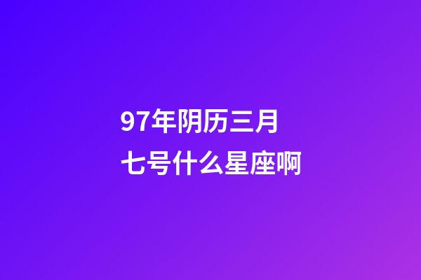 97年阴历三月七号什么星座啊-第1张-星座运势-玄机派