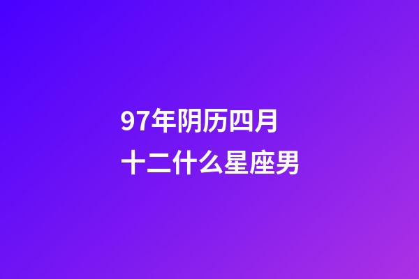 97年阴历四月十二什么星座男-第1张-星座运势-玄机派