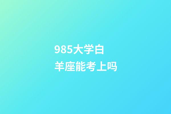 985大学白羊座能考上吗-第1张-星座运势-玄机派