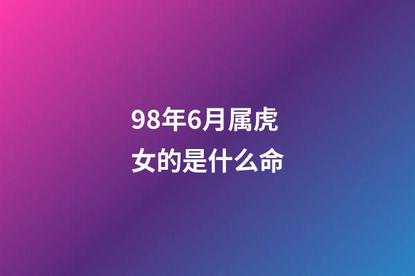 98年6月属虎女的是什么命(属虎人的运势，财运，感情详解与化解)-第1张-观点-玄机派