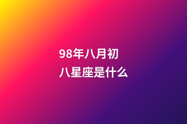 98年八月初八星座是什么-第1张-星座运势-玄机派