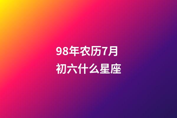 98年农历7月初六什么星座-第1张-星座运势-玄机派