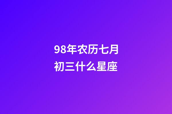 98年农历七月初三什么星座-第1张-星座运势-玄机派