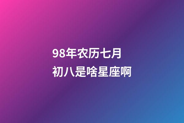 98年农历七月初八是啥星座啊-第1张-星座运势-玄机派