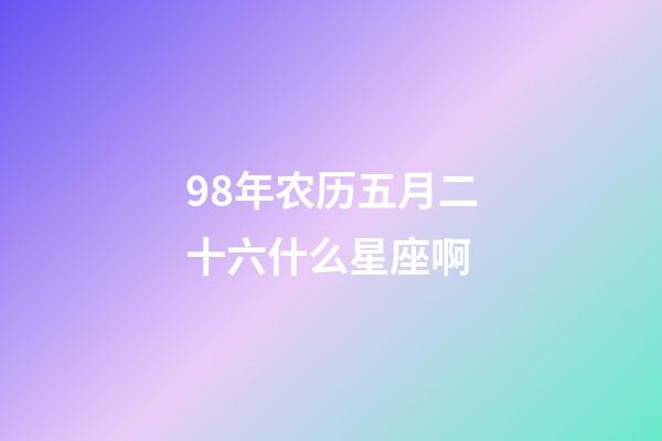 98年农历五月二十六什么星座啊-第1张-星座运势-玄机派
