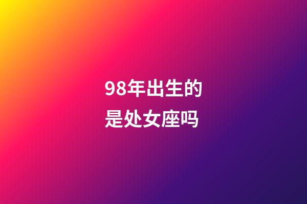 98年出生的是处女座吗-第1张-星座运势-玄机派