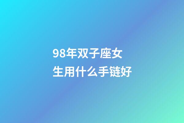 98年双子座女生用什么手链好-第1张-星座运势-玄机派