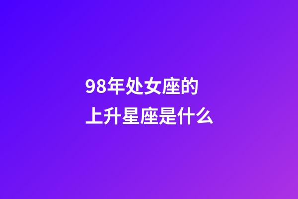 98年处女座的上升星座是什么-第1张-星座运势-玄机派