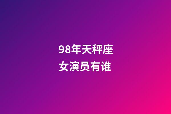 98年天秤座女演员有谁-第1张-星座运势-玄机派