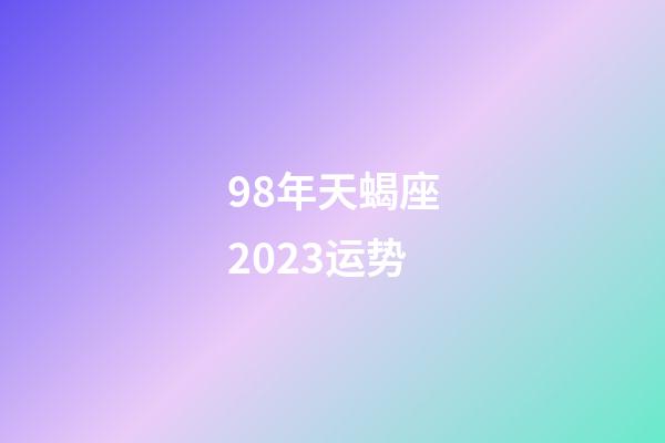 98年天蝎座2023运势-第1张-星座运势-玄机派