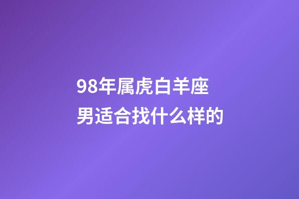 98年属虎白羊座男适合找什么样的-第1张-星座运势-玄机派