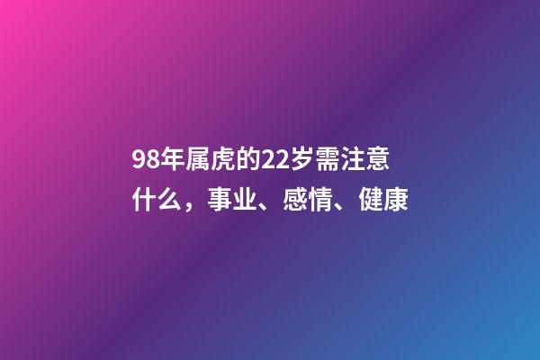98年属虎的22岁需注意什么，事业、感情、健康