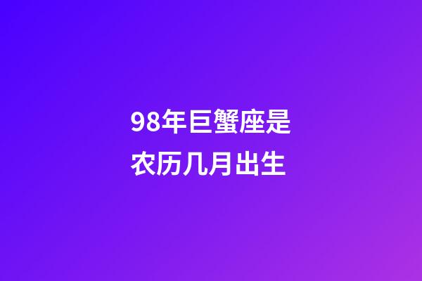 98年巨蟹座是农历几月出生-第1张-星座运势-玄机派