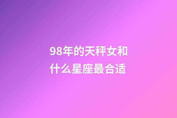 98年的天秤女和什么星座最合适-第1张-星座运势-玄机派