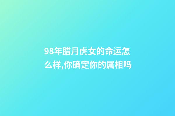 98年腊月虎女的命运怎么样,你确定你的属相吗-第1张-观点-玄机派