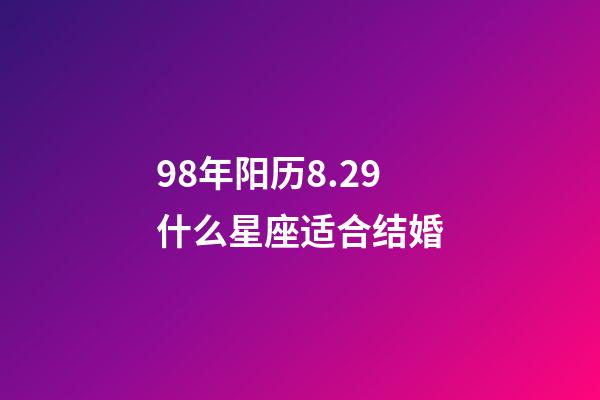 98年阳历8.29什么星座适合结婚-第1张-星座运势-玄机派