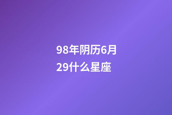 98年阴历6月29什么星座-第1张-星座运势-玄机派