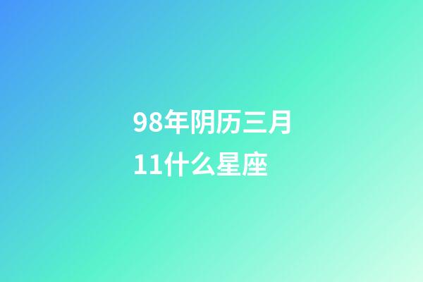 98年阴历三月11什么星座-第1张-星座运势-玄机派