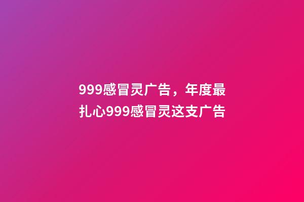 999感冒灵广告，年度最扎心999感冒灵这支广告-第1张-观点-玄机派