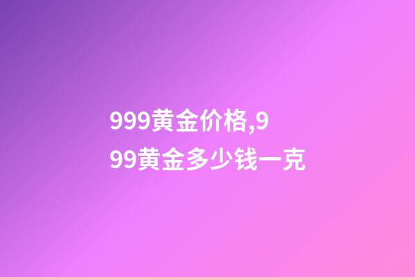999黄金价格,999黄金多少钱一克-第1张-观点-玄机派