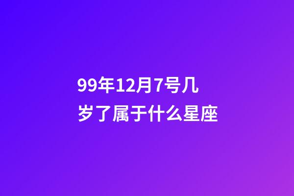 99年12月7号几岁了属于什么星座-第1张-星座运势-玄机派