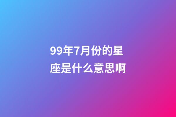 99年7月份的星座是什么意思啊-第1张-星座运势-玄机派