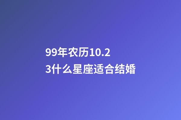 99年农历10.23什么星座适合结婚-第1张-星座运势-玄机派