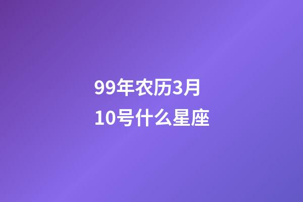 99年农历3月10号什么星座-第1张-星座运势-玄机派