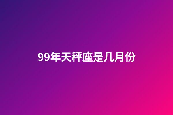 99年天秤座是几月份-第1张-星座运势-玄机派
