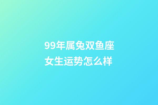 99年属兔双鱼座女生运势怎么样-第1张-星座运势-玄机派