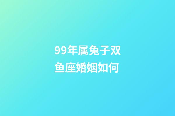 99年属兔子双鱼座婚姻如何-第1张-星座运势-玄机派
