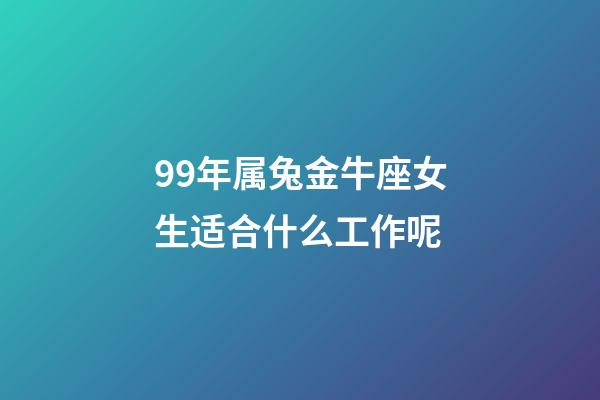99年属兔金牛座女生适合什么工作呢-第1张-星座运势-玄机派