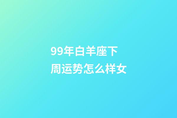 99年白羊座下周运势怎么样女-第1张-星座运势-玄机派