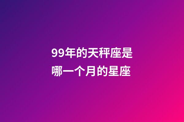 99年的天秤座是哪一个月的星座-第1张-星座运势-玄机派