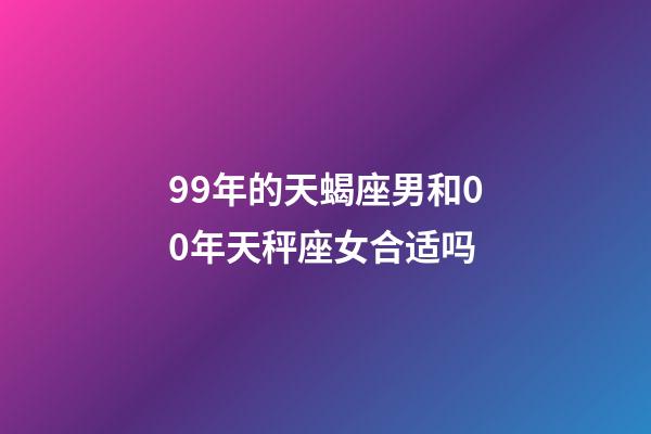 99年的天蝎座男和00年天秤座女合适吗-第1张-星座运势-玄机派
