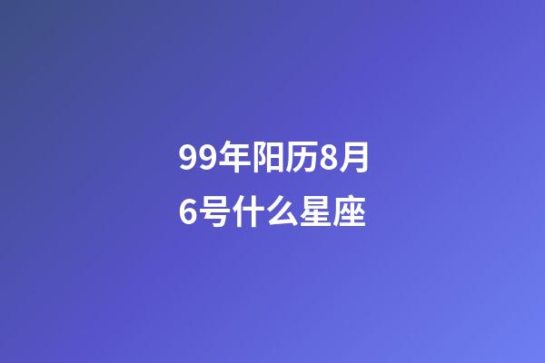 99年阳历8月6号什么星座-第1张-星座运势-玄机派