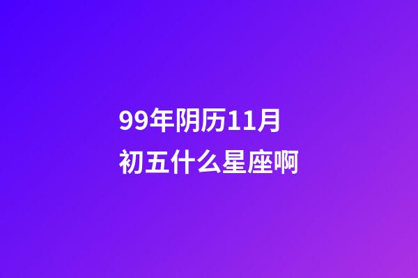 99年阴历11月初五什么星座啊-第1张-星座运势-玄机派