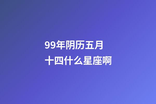 99年阴历五月十四什么星座啊-第1张-星座运势-玄机派