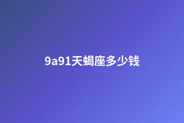 9a91天蝎座多少钱