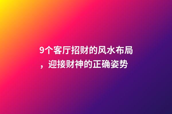 9个客厅招财的风水布局，迎接财神的正确姿势