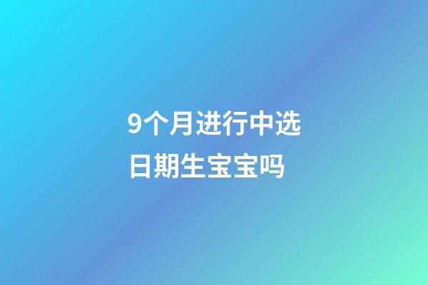 9个月进行中选日期生宝宝吗