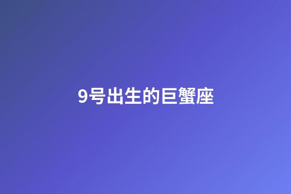 9号出生的巨蟹座-第1张-星座运势-玄机派