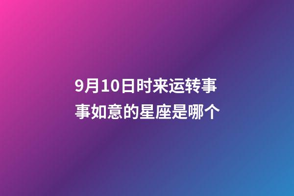 9月10日时来运转事事如意的星座是哪个-第1张-星座运势-玄机派